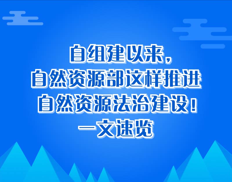 自组建以来，自然资源部这样推进自然资源法治建设！一文速览